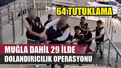 Muğla Dahil 29 İlde Dolandırıcılık Operasyonu: 64 Tutuklama