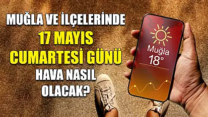 Muğla ve ilçelerinde 17 Mayıs Cumartesi günü hava nasıl olacak