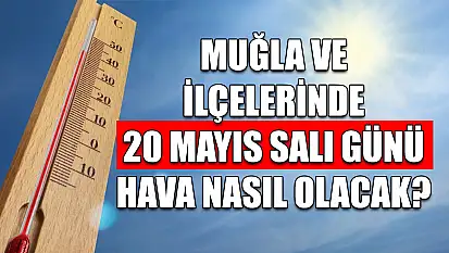 Muğla ve ilçelerinde 20 Mayıs Salı günü hava nasıl olacak?