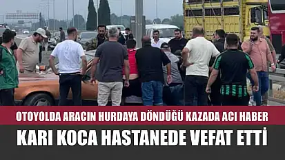 Otoyolda aracın hurdaya döndüğü kazada acı haber: Karı koca hastanede vefat etti