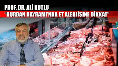 Prof. Dr. Ali Kutlu: 'Kurban Bayramı'nda et alerjisine dikkat'