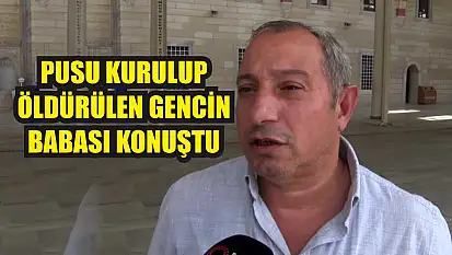 Pusu kurulup öldürülen gencin babası konuştu