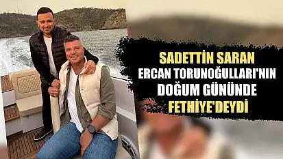 Sadettin Saran, Ercan Torunoğulları'nın doğum gününde Fethiye'deydi