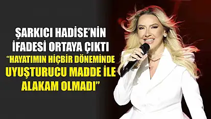 Şarkıcı Hadise'nin ifadesi ortaya çıktı: 'Hayatımın hiçbir döneminde uyuşturucu madde ile alakam olmadı'