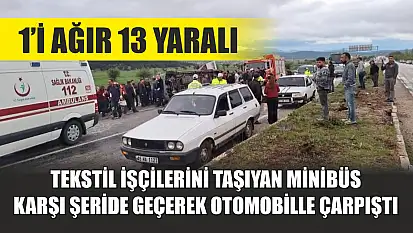 Tekstil işçilerini taşıyan minibüs karşı şeride geçerek otomobille çarpıştı: 1'i ağır 13 yaralı