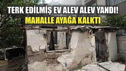 Terk edilmiş ev alev alev yandı! Mahalle ayağa kalktı