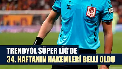 Trendyol Süper Lig'de 34. haftanın hakemleri belli oldu