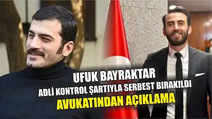 Ufuk Bayraktar adli kontrol şartıyla serbest bırakıldı: Avukatından açıklama