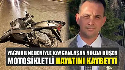 Yağmur nedeniyle kayganlaşan yolda düşen motosikletli hayatını kaybetti