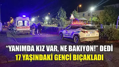 'Yanımda kız var, ne bakıyon!' dedi, 17 yaşındaki genci bıçakladı