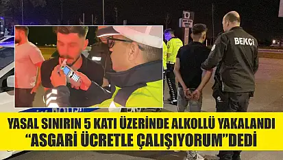 Yasal sınırın 5 katı üzerinde alkollü yakalandı, 'Asgari ücretle çalışıyorum' dedi