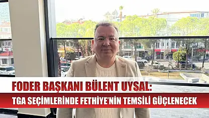 FODER Başkanı Bülent Uysal: TGA Seçimlerinde Fethiye'nin Temsili Güçlenecek