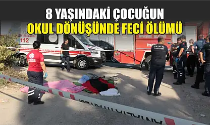 8 yaşındaki çocuğun okul dönüşünde feci ölümü