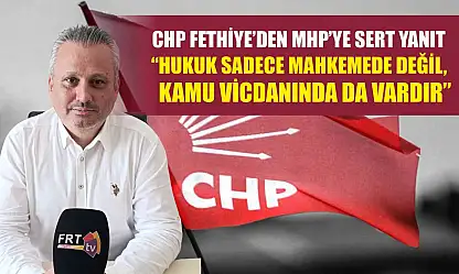 CHP Fethiye'den MHP'ye Sert Yanıt: 'Hukuk Sadece Mahkemede Değil, Kamu Vicdanında da Vardır'