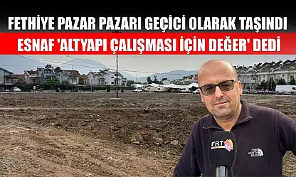 Fethiye Pazar Pazarı Geçici Olarak Taşındı: Esnaf 'Altyapı Çalışması İçin Değer' Dedi