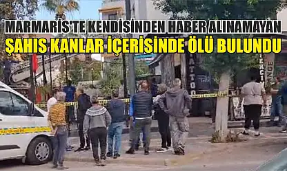 Marmaris'te kendisinden haber alınamayan şahıs kanlar içerisinde ölü bulundu