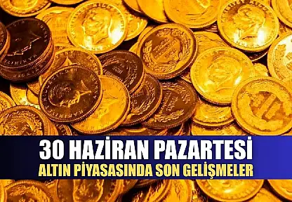 30 Haziran Pazartesi Altın Piyasasında Son Gelişmeler