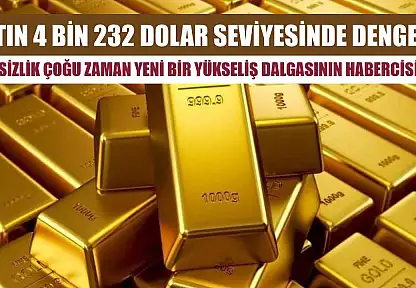 Altın 4 bin 232 dolar seviyesinde dengede: 'Sessizlik çoğu zaman yeni bir yükseliş dalgasının habercisidir'