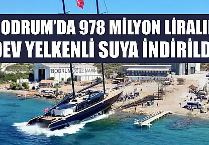 Bodrum'da 978 milyon liralık dev yelkenli suya indirildi