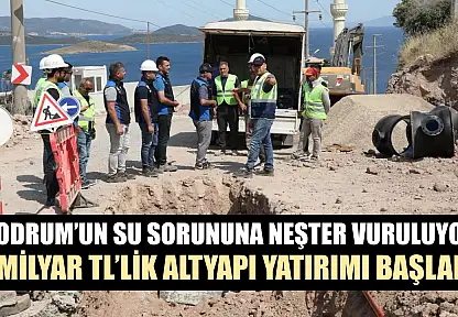 Bodrum'un su sorununa neşter vuruluyor: 1 milyar TL'lik altyapı yatırımı başladı