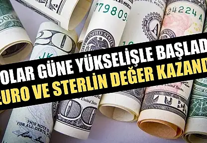 Dolar güne yükselişle başladı, euro ve sterlin değer kazandı