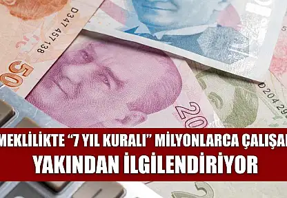 Emeklilikte '7 Yıl Kuralı' Milyonlarca Çalışanı Yakından İlgilendiriyor