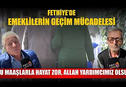 Fethiye'de emeklilerin geçim mücadelesi: 'Bu maaşlarla hayat zor, Allah yardımcımız olsun'