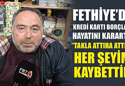 Fethiye'de Kredi Kartı Borçları Hayatını Kararttı: 'Takla Attıra Attıra Her Şeyimi Kaybettim'
