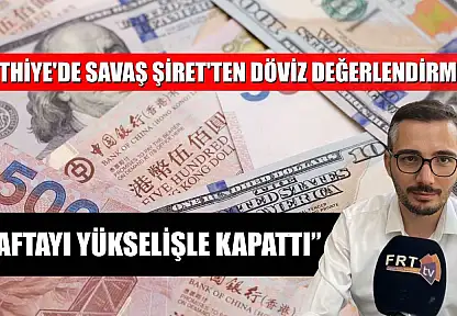 Fethiye'de Savaş Şiret'ten döviz değerlendirmesi, 'Haftayı yükselişle kapattı'