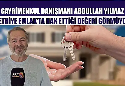 Gayrimenkul Danışmanı Abdullah Yılmaz, 'Fethiye Emlak'ta hak ettiği değeri görmüyor'