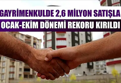 Gayrimenkulde 2,6 milyon satışla ocak-ekim dönemi rekoru kırıldı