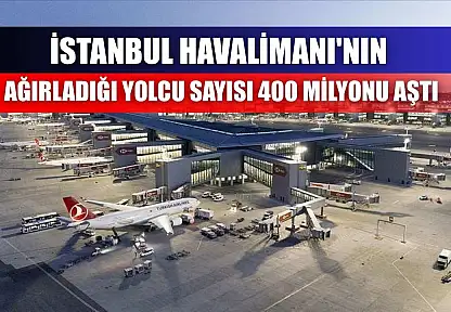 İstanbul Havalimanı'nın ağırladığı yolcu sayısı 400 milyonu aştı