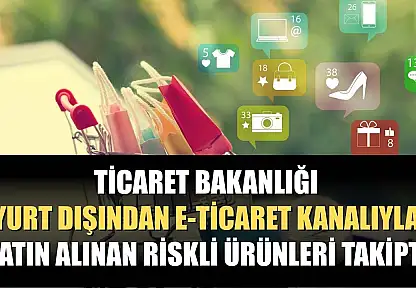 Ticaret Bakanlığı, yurt dışından e-ticaret kanalıyla satın alınan riskli ürünleri takipte