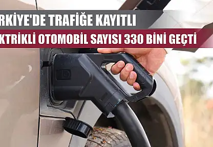 Türkiye'de trafiğe kayıtlı elektrikli otomobil sayısı 330 bini geçti