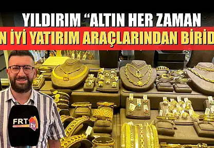 Yıldırım: 'Altın her zaman en iyi yatırım araçlarından biridir'