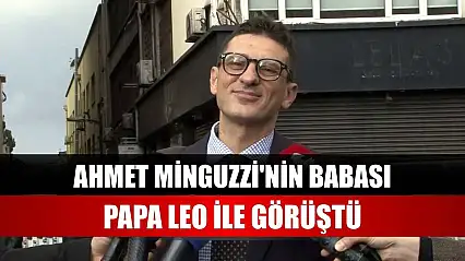 Ahmet Minguzzi'nin babası, Papa Leo ile görüştü