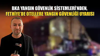 BKA Yangın Güvenlik Sistemleri'nden, Fethiye'de otellere yangın güvenliği uyarısı