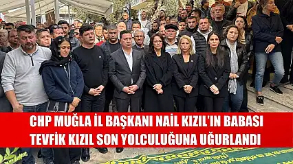 CHP Muğla İl Başkanı Nail Kızıl'ın Babası Tevfik Kızıl Son Yolculuğuna Uğurlandı