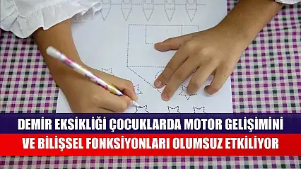 Demir eksikliği çocuklarda motor gelişimini ve bilişsel fonksiyonları olumsuz etkiliyor