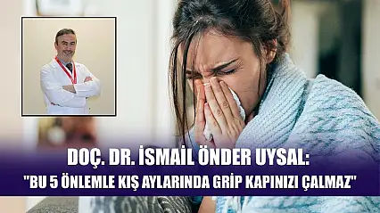 Doç. Dr. İsmail Önder Uysal: 'Bu 5 önlemle kış aylarında grip kapınızı çalmaz'