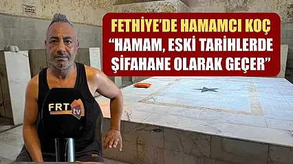 Fethiye'de Hamamcı Koç: 'Hamam, Eski Tarihlerde Şifahane Olarak Geçer'