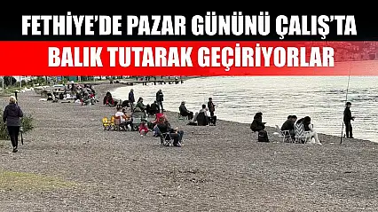 Fethiye'de Pazar Gününü Çalış'ta Balık Tutarak Geçiriyorlar