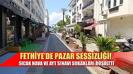 Fethiye'de Pazar Sessizliği! Sıcak Hava ve AYT Sınavı Sokakları Boşalttı