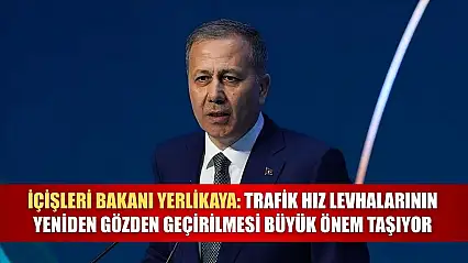İçişleri Bakanı Yerlikaya: Trafik hız levhalarının yeniden gözden geçirilmesi büyük önem taşıyor