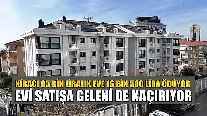 Kiracı 85 bin liralık eve 16 bin 500 lira ödüyor, evi satışa geleni de kaçırıyor
