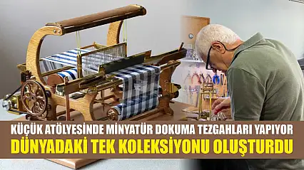 Küçük atölyesinde minyatür dokuma tezgahları yapıyor: Dünyadaki tek koleksiyonu oluşturdu