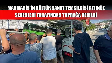 Marmaris'in Kültür sanat temsilcisi Altınöz sevenleri tarafından toprağa verildi