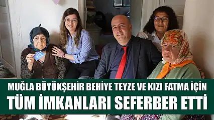Muğla Büyükşehir Behiye Teyze ve Kızı Fatma İçin Tüm İmkanları Seferber Etti