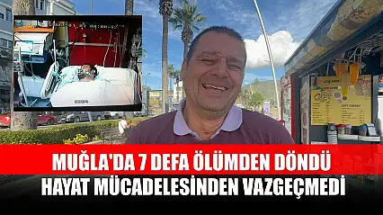 Muğla'da 7 defa ölümden döndü, hayat mücadelesinden vazgeçmedi