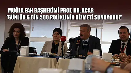 Muğla EAH Başhekimi Prof. Dr. Acar: 'Günlük 6 bin 500 poliklinik hizmeti sunuyoruz'